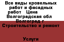 Все виды кровельных работ и фасадных работ › Цена ­ 1 000 - Волгоградская обл., Волгоград г. Строительство и ремонт » Услуги   